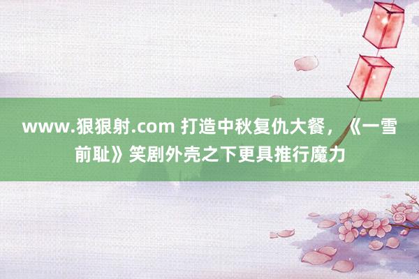 www.狠狠射.com 打造中秋复仇大餐，《一雪前耻》笑剧外壳之下更具推行魔力