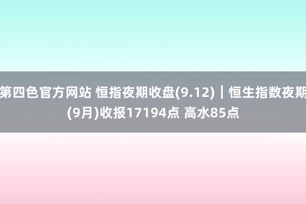 第四色官方网站 恒指夜期收盘(9.12)︱恒生指数夜期(9月)收报17194点 高水85点