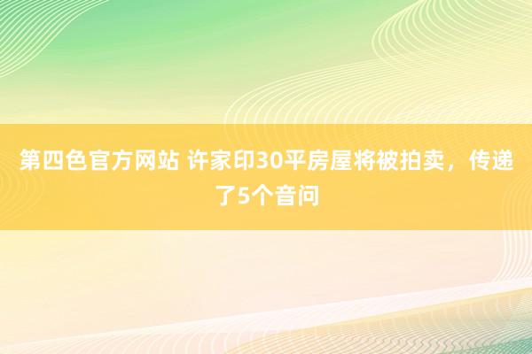 第四色官方网站 许家印30平房屋将被拍卖，传递了5个音问