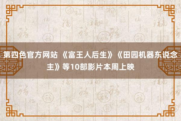 第四色官方网站 《富王人后生》《田园机器东说念主》等10部影片本周上映