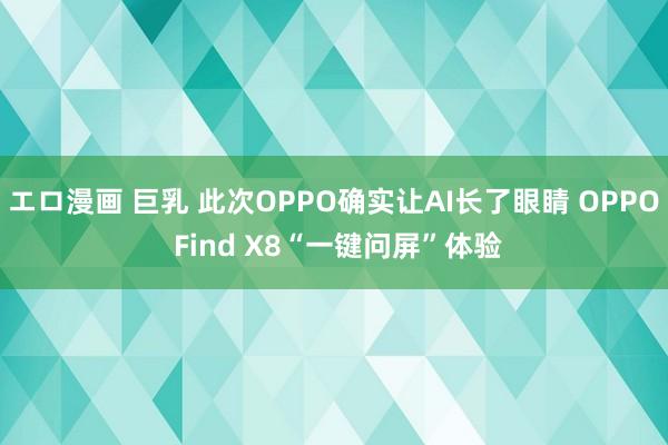 エロ漫画 巨乳 此次OPPO确实让AI长了眼睛 OPPO Find X8“一键问屏”体验